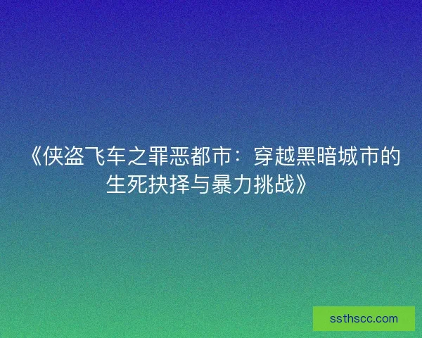 《侠盗飞车之罪恶都市：穿越黑暗城市的生死抉择与暴力挑战》