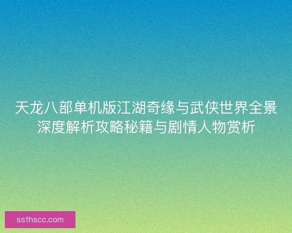 天龙八部单机版江湖奇缘与武侠世界全景深度解析攻略秘籍与剧情人物赏析