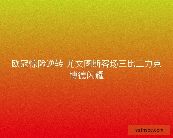 欧冠惊险逆转 尤文图斯客场三比二力克博德闪耀
