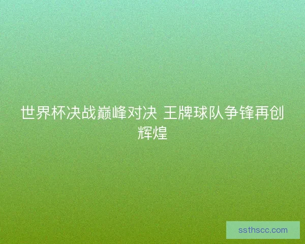 世界杯决战巅峰对决 王牌球队争锋再创辉煌