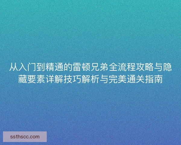 从入门到精通的雷顿兄弟全流程攻略与隐藏要素详解技巧解析与完美通关指南