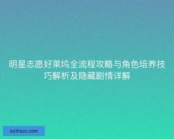 明星志愿好莱坞全流程攻略与角色培养技巧解析及隐藏剧情详解